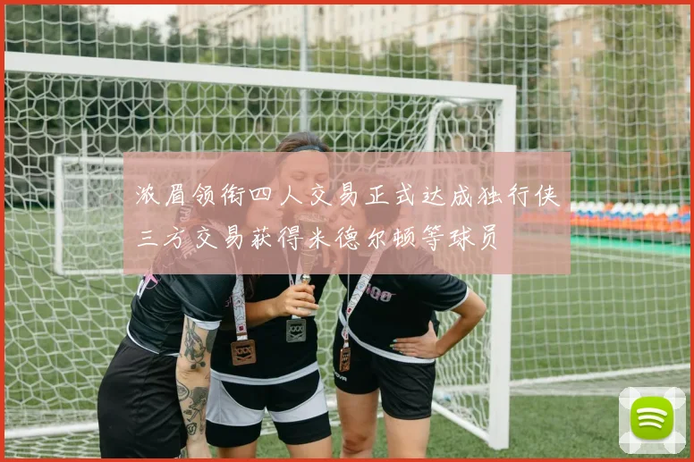 浓眉领衔四人交易正式达成独行侠三方交易获得米德尔顿等球员
