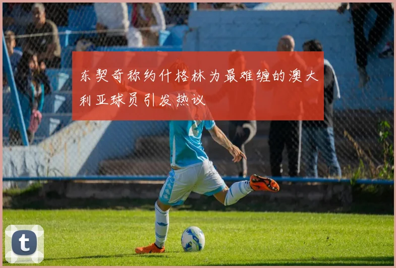 东契奇称约什格林为最难缠的澳大利亚球员引发热议