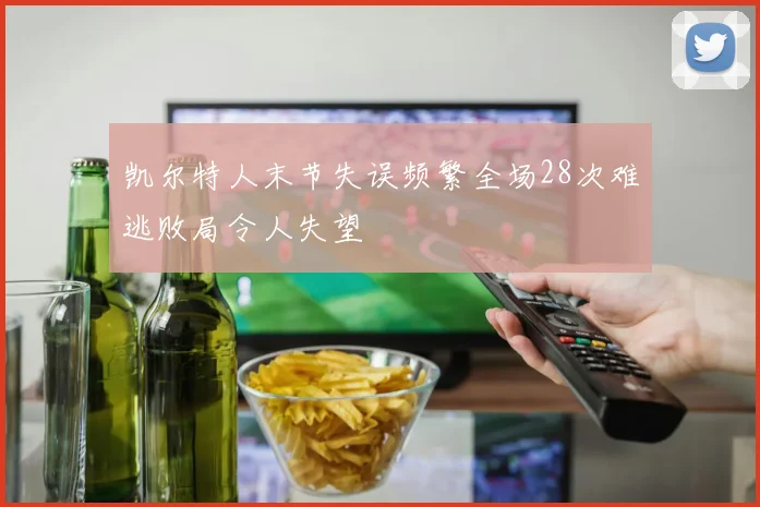 凯尔特人末节失误频繁全场28次难逃败局令人失望
