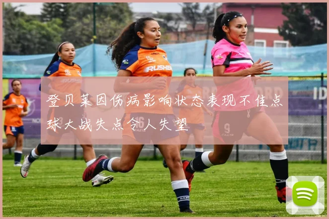 登贝莱因伤病影响状态表现不佳点球大战失点令人失望